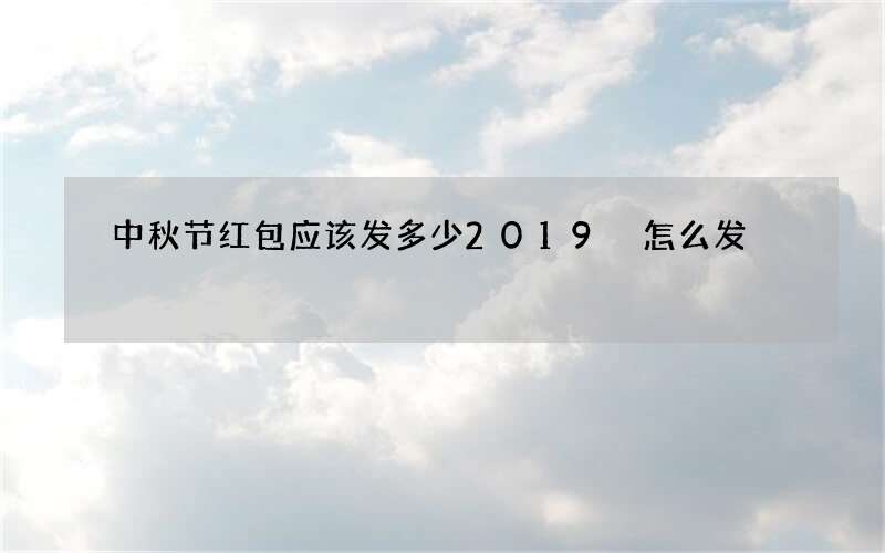 中秋节红包应该发多少2019 怎么发